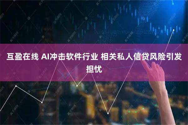 互盈在线 AI冲击软件行业 相关私人信贷风险引发担忧
